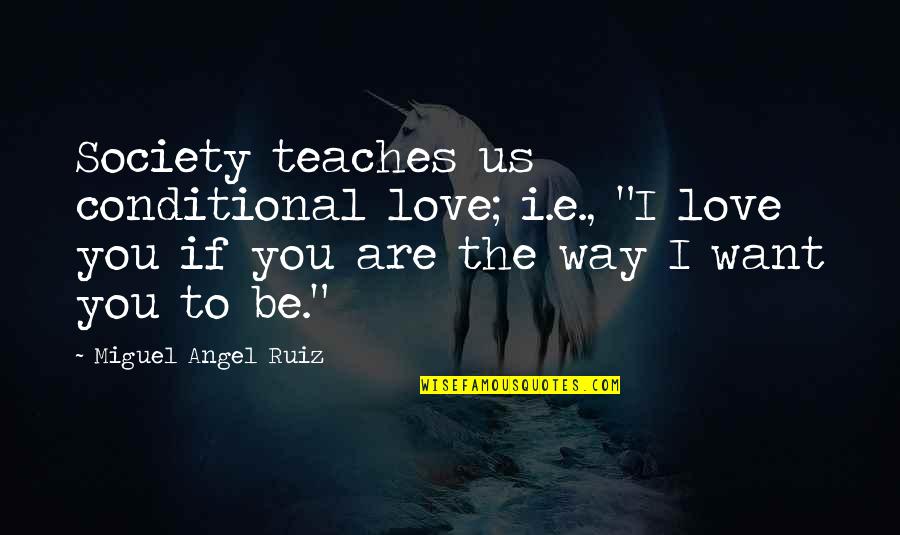 Conditional Love Quotes By Miguel Angel Ruiz: Society teaches us conditional love; i.e., "I love