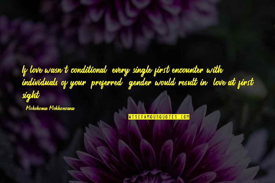 Conditional Love Quotes By Mokokoma Mokhonoana: If love wasn't conditional, every single first encounter