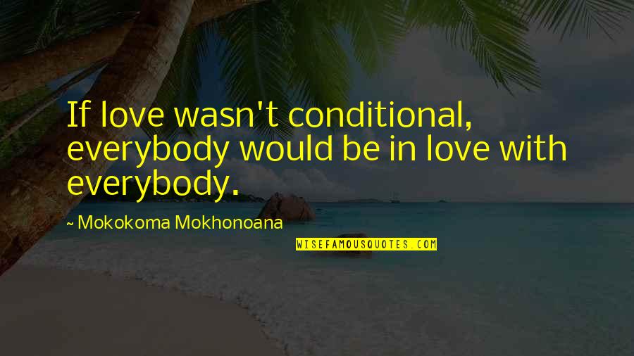 Conditional Love Quotes By Mokokoma Mokhonoana: If love wasn't conditional, everybody would be in