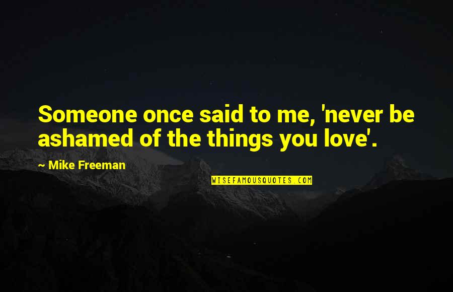 Conditional Love Vs Unconditional Love Quotes By Mike Freeman: Someone once said to me, 'never be ashamed