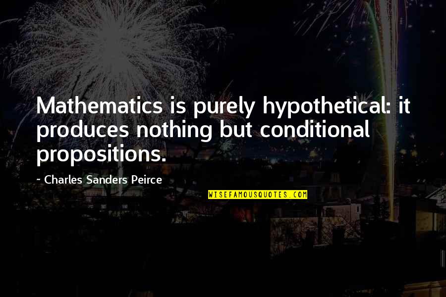 Conditional Quotes By Charles Sanders Peirce: Mathematics is purely hypothetical: it produces nothing but