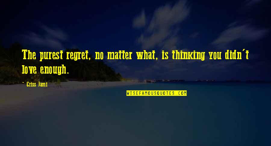 Conditional Quotes By Criss Jami: The purest regret, no matter what, is thinking