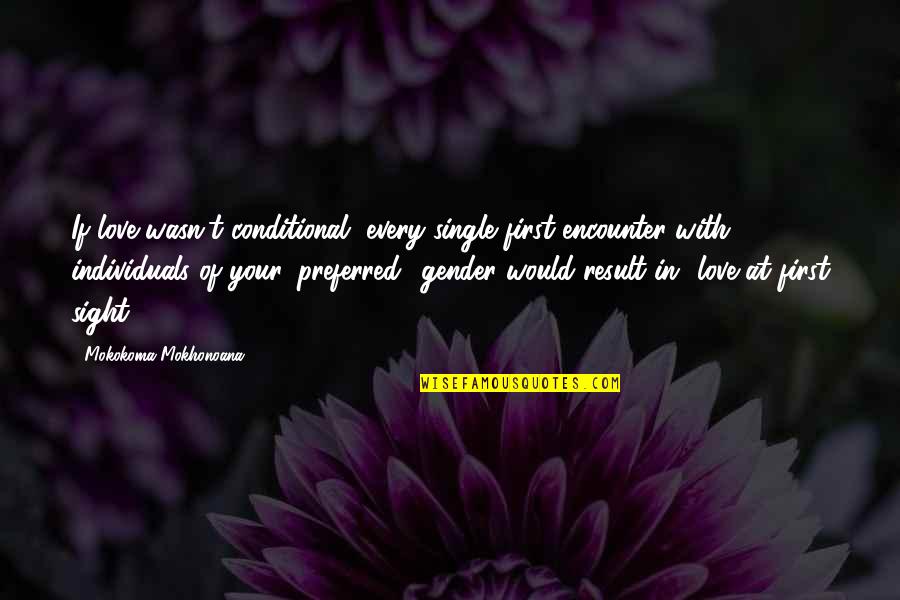 Conditional Quotes By Mokokoma Mokhonoana: If love wasn't conditional, every single first encounter