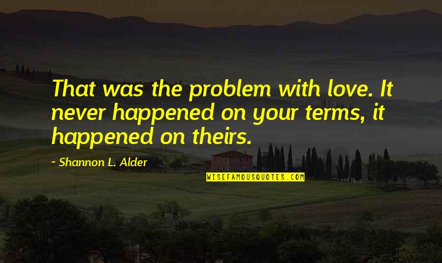 Conditional Quotes By Shannon L. Alder: That was the problem with love. It never