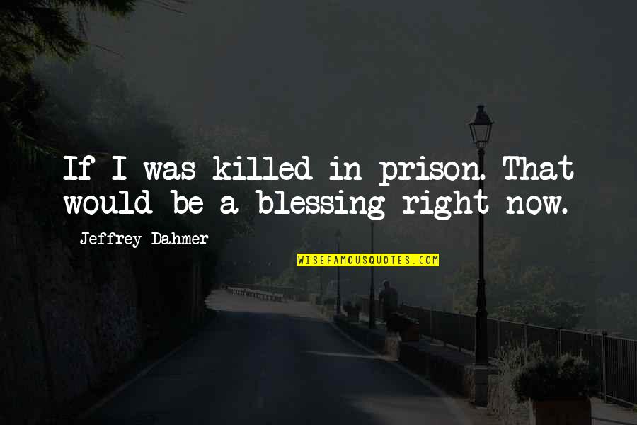 Conditioned Love Quotes By Jeffrey Dahmer: If I was killed in prison. That would