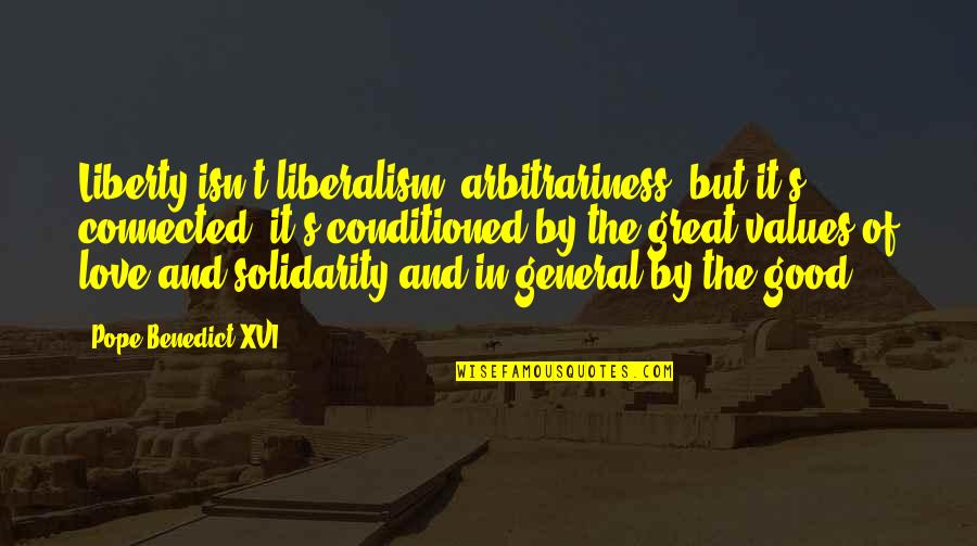 Conditioned Love Quotes By Pope Benedict XVI: Liberty isn't liberalism, arbitrariness, but it's connected; it's