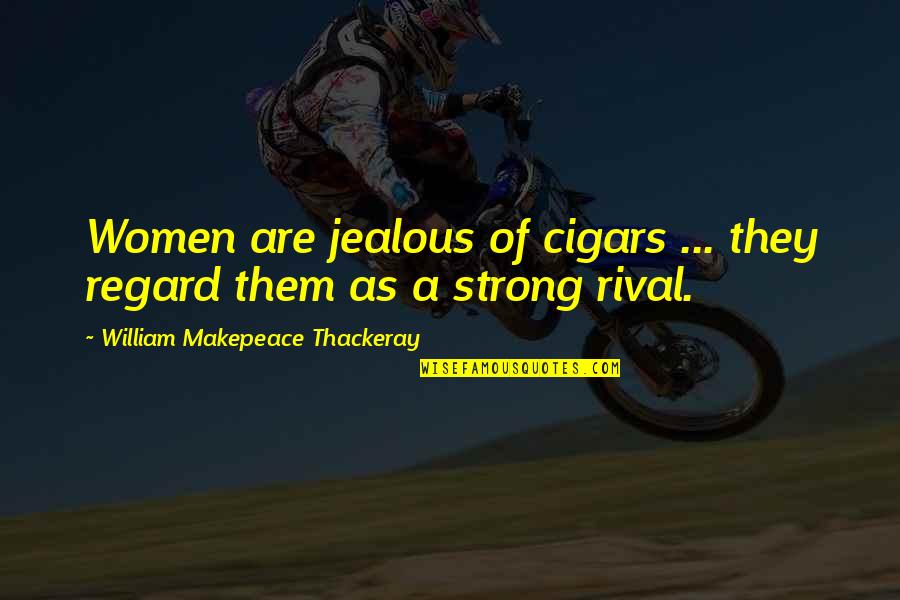 Conditioned Love Quotes By William Makepeace Thackeray: Women are jealous of cigars ... they regard