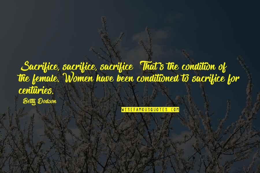 Conditioned Quotes By Betty Dodson: Sacrifice, sacrifice, sacrifice! That's the condition of the