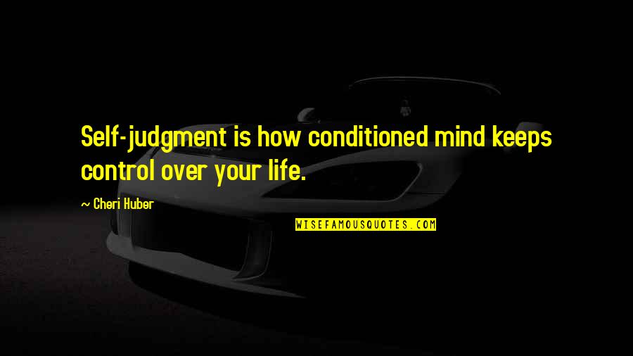 Conditioned Quotes By Cheri Huber: Self-judgment is how conditioned mind keeps control over