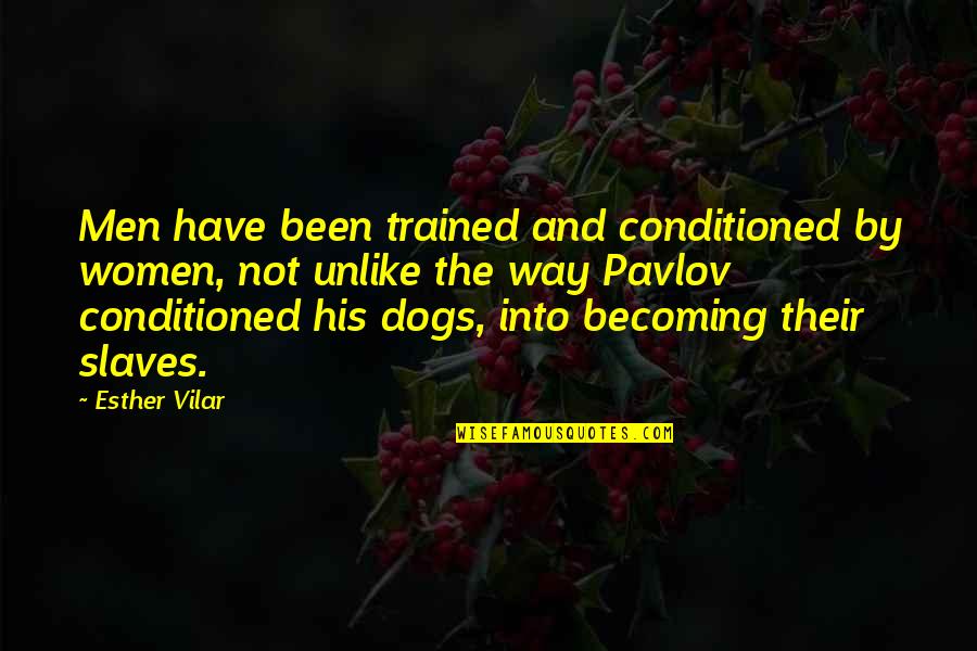 Conditioned Quotes By Esther Vilar: Men have been trained and conditioned by women,