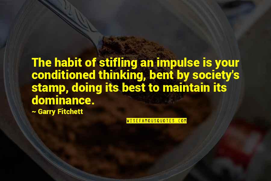 Conditioned Quotes By Garry Fitchett: The habit of stifling an impulse is your