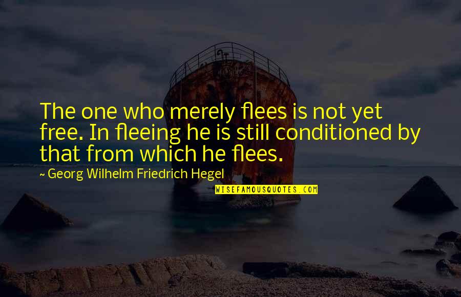 Conditioned Quotes By Georg Wilhelm Friedrich Hegel: The one who merely flees is not yet
