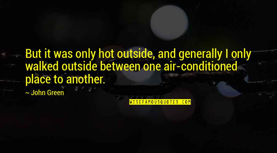 Conditioned Quotes By John Green: But it was only hot outside, and generally