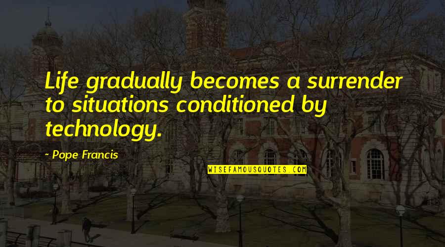 Conditioned Quotes By Pope Francis: Life gradually becomes a surrender to situations conditioned