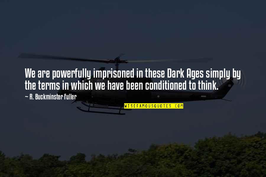 Conditioned Quotes By R. Buckminster Fuller: We are powerfully imprisoned in these Dark Ages