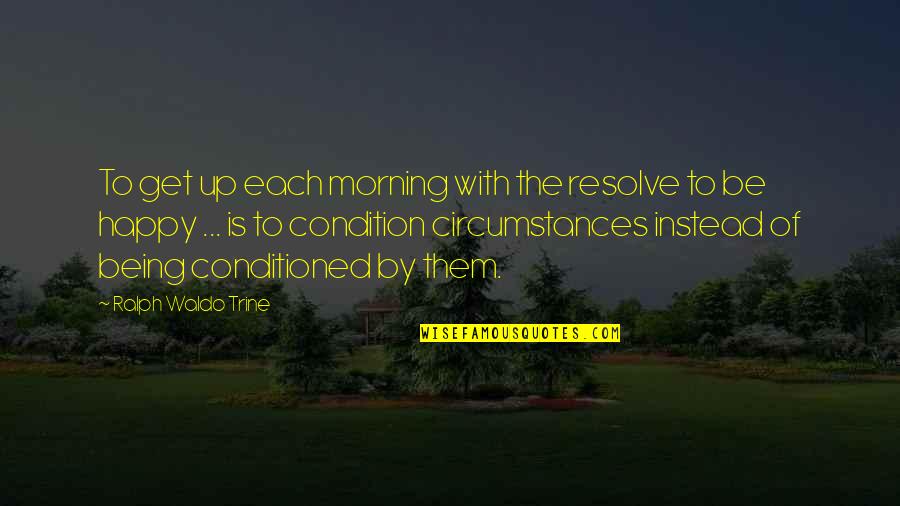 Conditioned Quotes By Ralph Waldo Trine: To get up each morning with the resolve