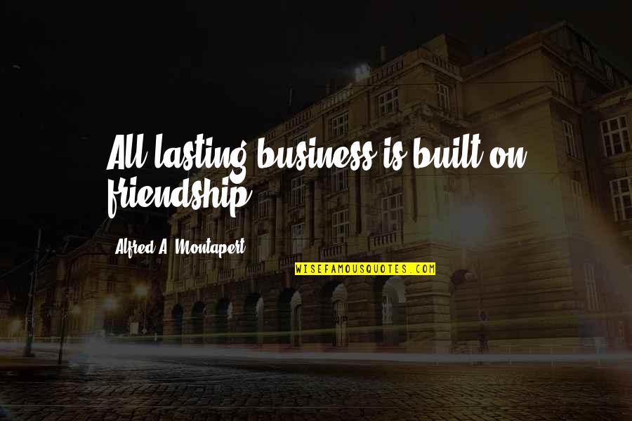 Conditioned Reinforcer Quotes By Alfred A. Montapert: All lasting business is built on friendship.