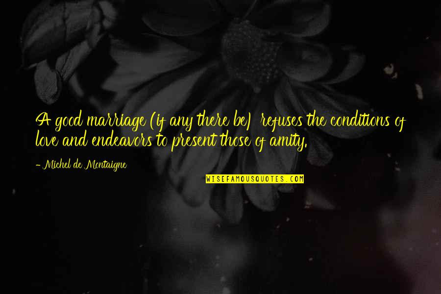 Conditions Of Love Quotes By Michel De Montaigne: A good marriage (if any there be) refuses Conditions Of Love Quotes By Michel De Montaigne: A good marriage (if any there be) refuses