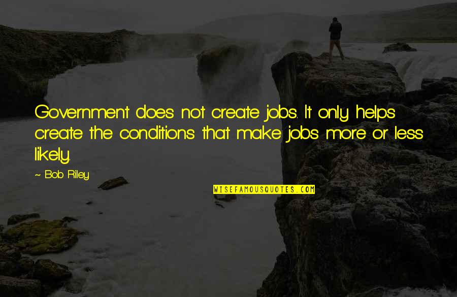 Conditions Quotes By Bob Riley: Government does not create jobs. It only helps