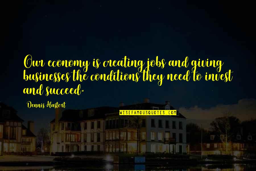 Conditions Quotes By Dennis Hastert: Our economy is creating jobs and giving businesses