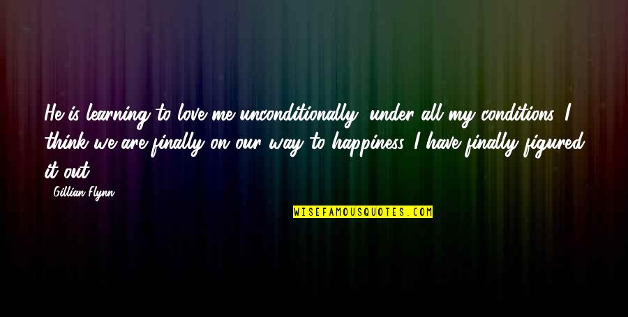 Conditions Quotes By Gillian Flynn: He is learning to love me unconditionally, under