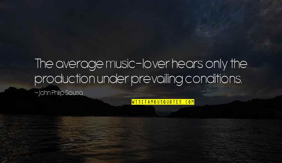 Conditions Quotes By John Philip Sousa: The average music-lover hears only the production under