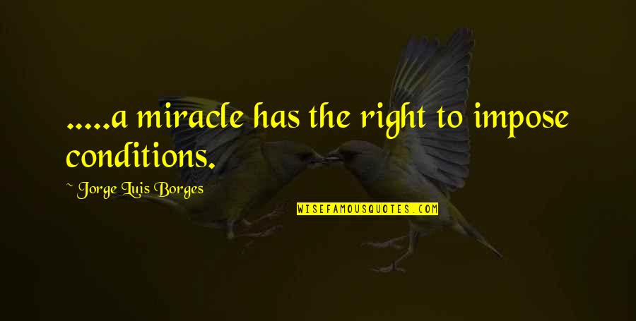 Conditions Quotes By Jorge Luis Borges: .....a miracle has the right to impose conditions.