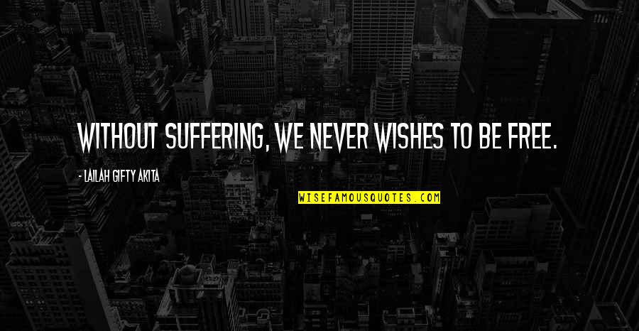 Conditions Quotes By Lailah Gifty Akita: Without suffering, we never wishes to be free.