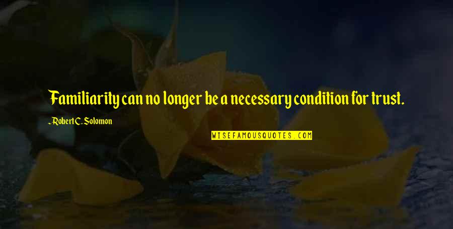 Conditions Quotes By Robert C. Solomon: Familiarity can no longer be a necessary condition