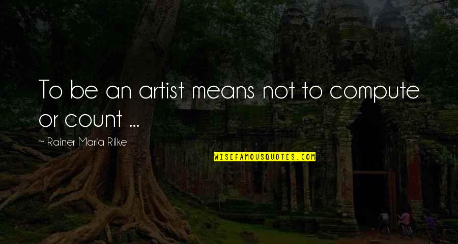 Conditons Quotes By Rainer Maria Rilke: To be an artist means not to compute Conditons Quotes By Rainer Maria Rilke: To be an artist means not to compute