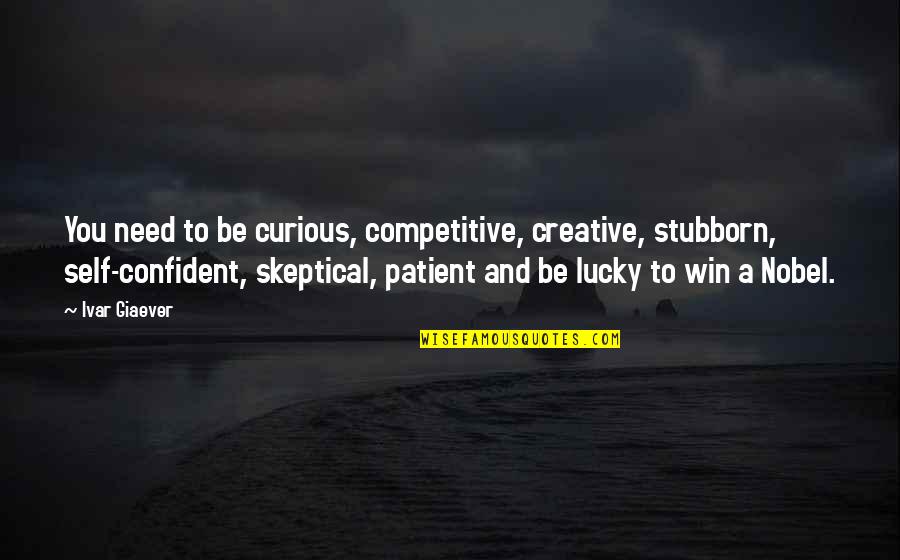 Condo Living Quotes By Ivar Giaever: You need to be curious, competitive, creative, stubborn,