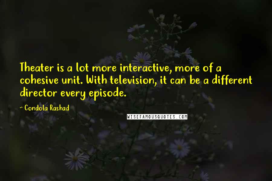 Condola Rashad quotes: Theater is a lot more interactive, more of a cohesive unit. With television, it can be a different director every episode. Condola Rashad quotes: Theater is a lot more interactive, more of a cohesive unit. With television, it can be a different director every episode.