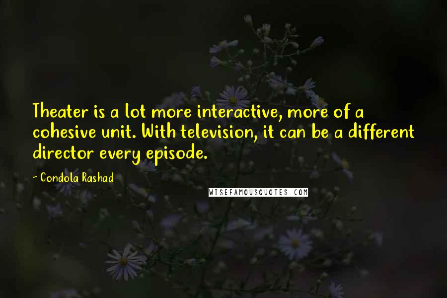 Condola Rashad quotes: Theater is a lot more interactive, more of a cohesive unit. With television, it can be a different director every episode.