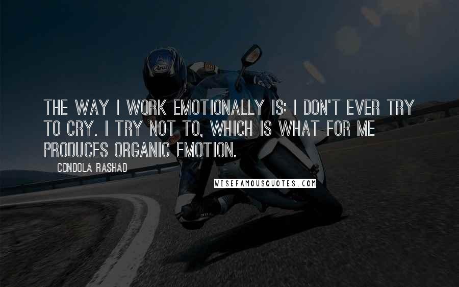 Condola Rashad quotes: The way I work emotionally is: I don't ever try to cry. I try not to, which is what for me produces organic emotion.
