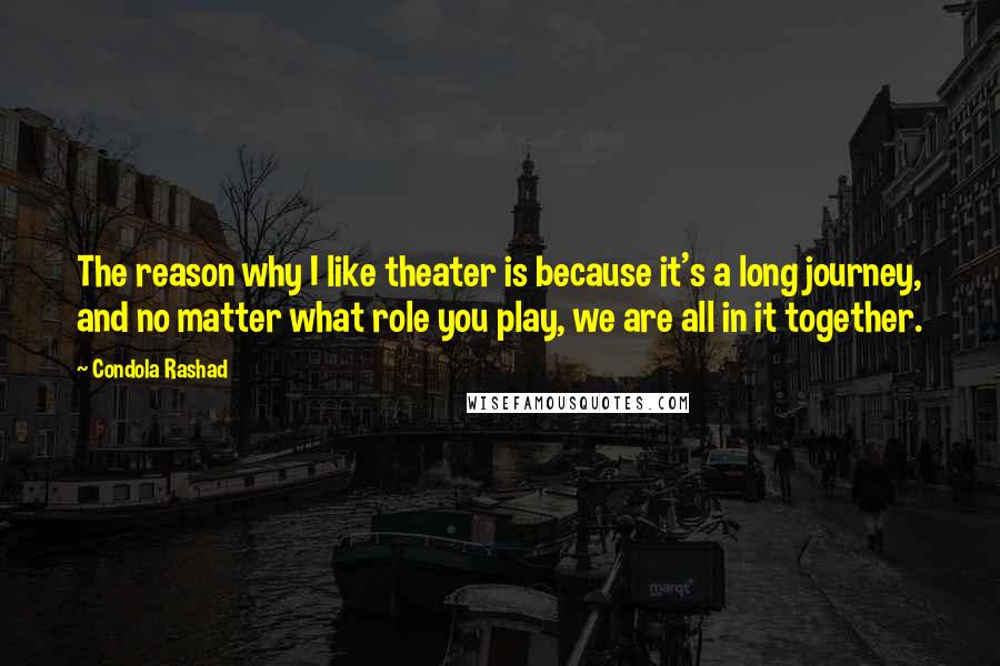 Condola Rashad quotes: The reason why I like theater is because it's a long journey, and no matter what role you play, we are all in it together.