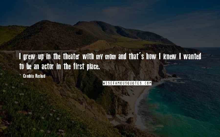 Condola Rashad quotes: I grew up in the theater with my mom and that's how I knew I wanted to be an actor in the first place. Condola Rashad quotes: I grew up in the theater with my mom and that's how I knew I wanted to be an actor in the first place.