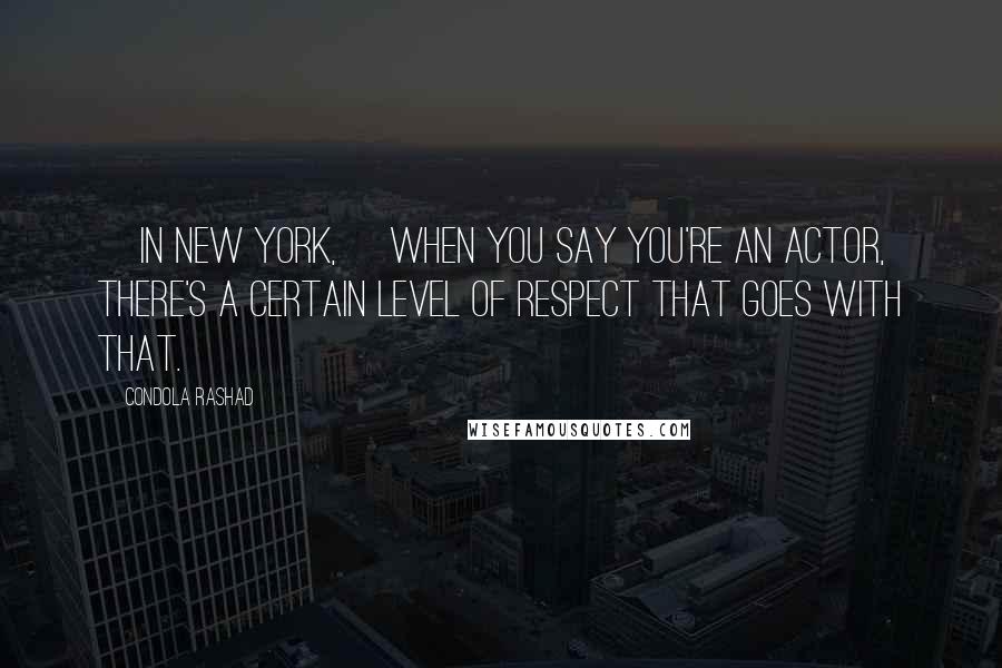 Condola Rashad quotes: [In New York,] when you say you're an actor, there's a certain level of respect that goes with that.