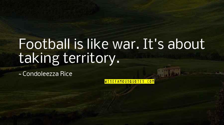 Condoleezza Rice Football Quotes By Condoleezza Rice: Football is like war. It's about taking territory.