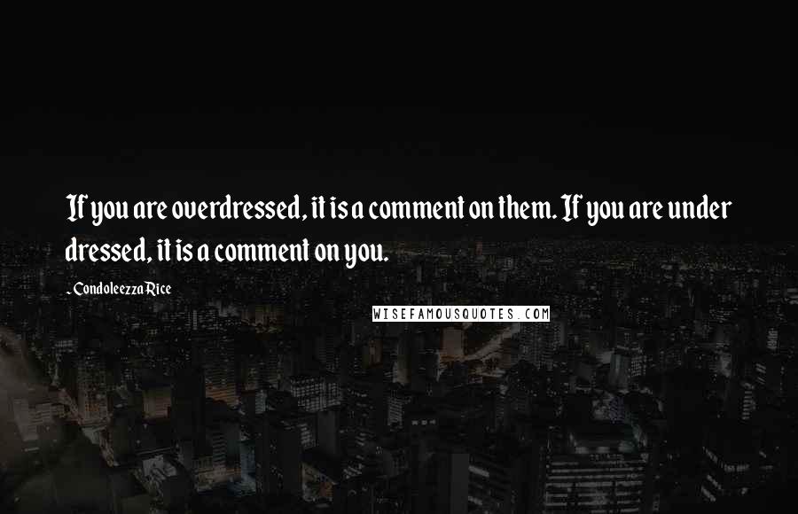 Condoleezza Rice quotes: If you are overdressed, it is a comment on them. If you are under dressed, it is a comment on you.