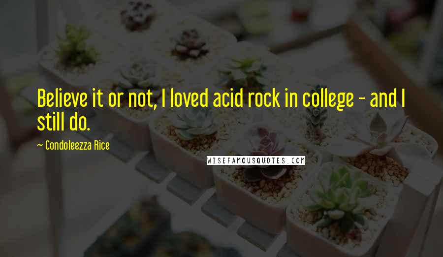 Condoleezza Rice quotes: Believe it or not, I loved acid rock in college - and I still do.