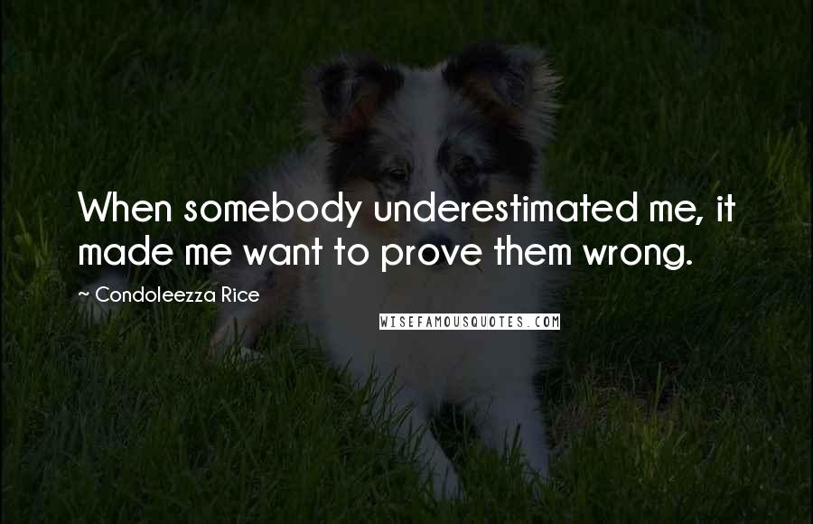 Condoleezza Rice quotes: When somebody underestimated me, it made me want to prove them wrong.