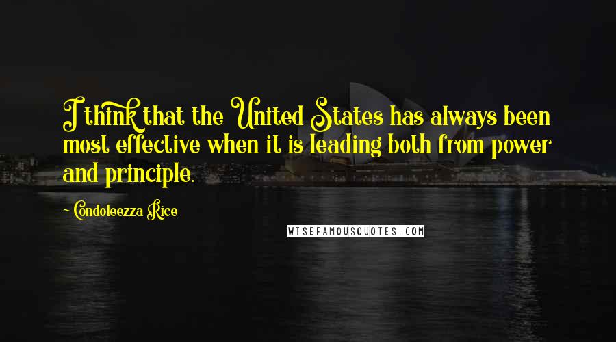 Condoleezza Rice quotes: I think that the United States has always been most effective when it is leading both from power and principle.