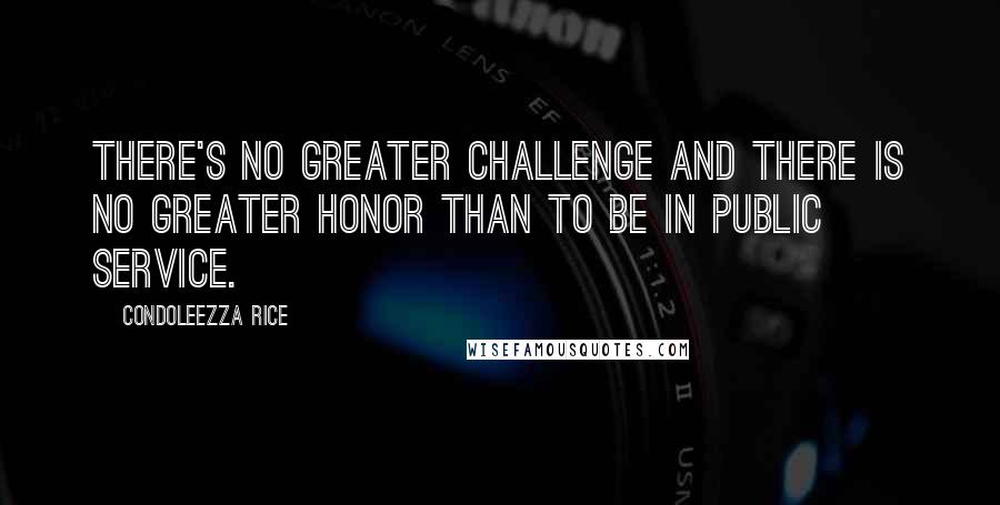 Condoleezza Rice quotes: There's no greater challenge and there is no greater honor than to be in public service.