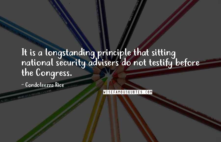 Condoleezza Rice quotes: It is a longstanding principle that sitting national security advisers do not testify before the Congress.