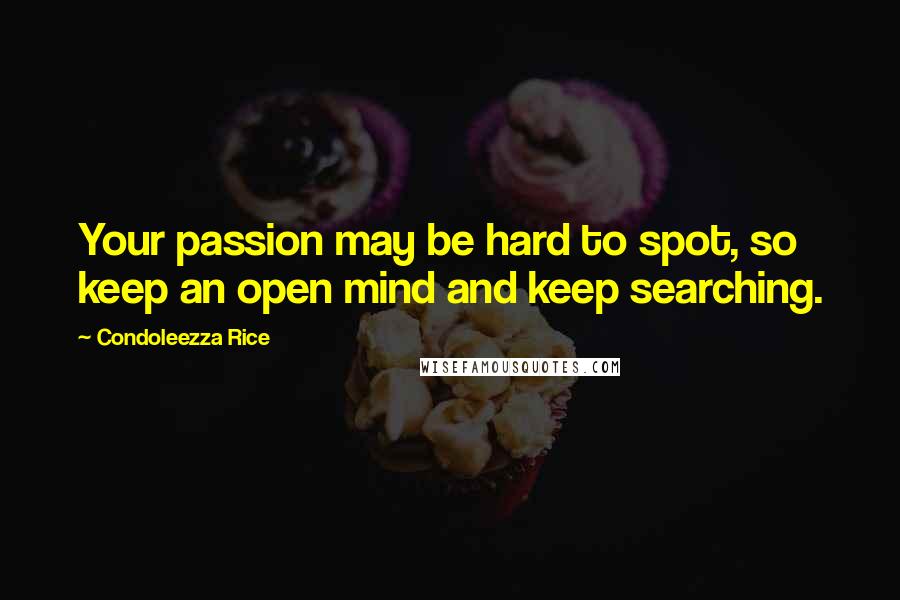 Condoleezza Rice quotes: Your passion may be hard to spot, so keep an open mind and keep searching.