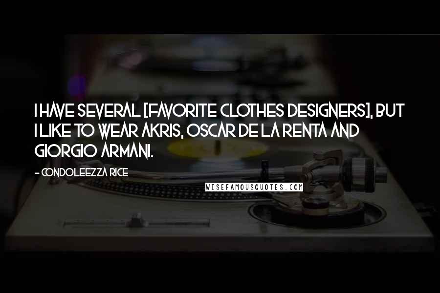 Condoleezza Rice quotes: I have several [favorite clothes designers], but I like to wear Akris, Oscar De La Renta and Giorgio Armani.