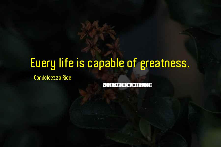 Condoleezza Rice quotes: Every life is capable of greatness.