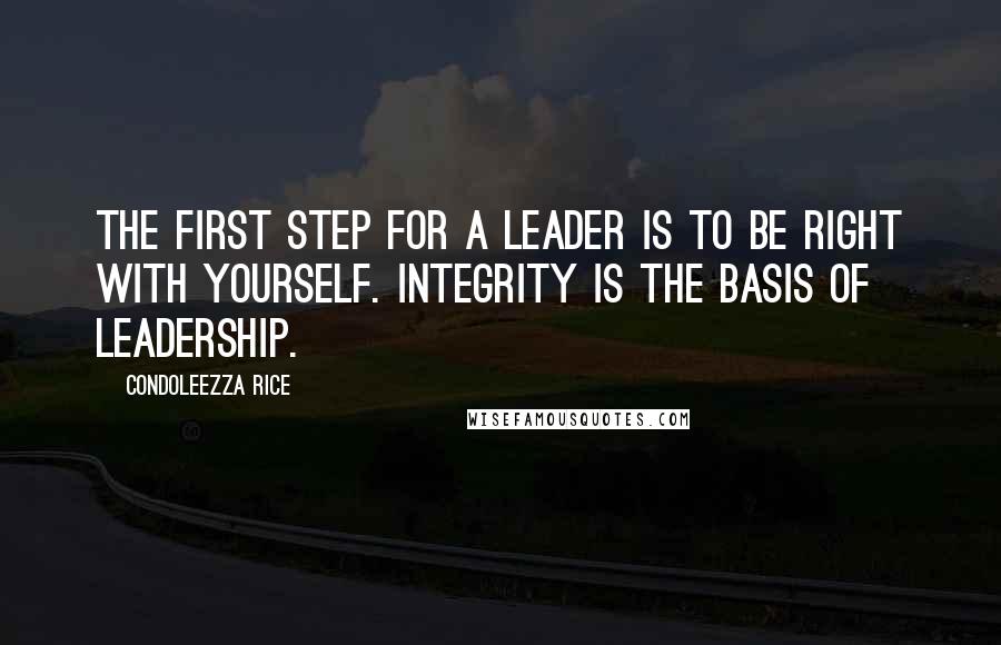 Condoleezza Rice quotes: The first step for a leader is to be right with yourself. Integrity is the basis of leadership.