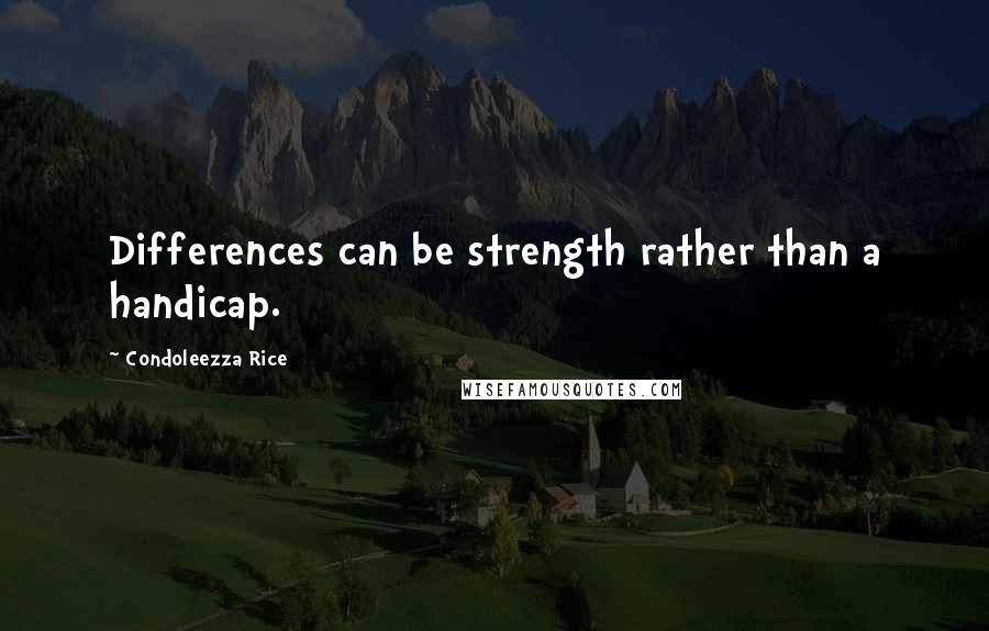 Condoleezza Rice quotes: Differences can be strength rather than a handicap.