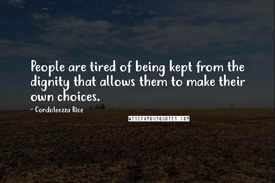 Condoleezza Rice quotes: People are tired of being kept from the dignity that allows them to make their own choices.